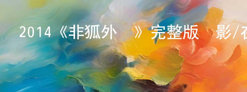 陳宗堯發布2014《非狐外傳》完整版電影/在線觀看/百度云-美劇天堂